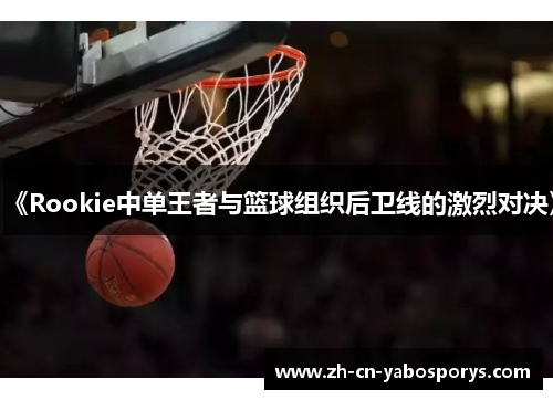 《Rookie中单王者与篮球组织后卫线的激烈对决》
