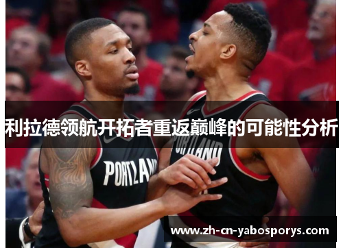 利拉德领航开拓者重返巅峰的可能性分析
