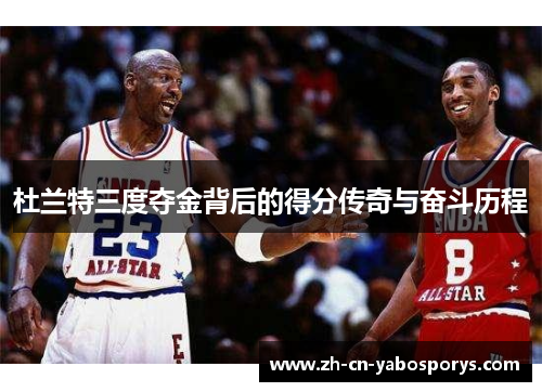 杜兰特三度夺金背后的得分传奇与奋斗历程